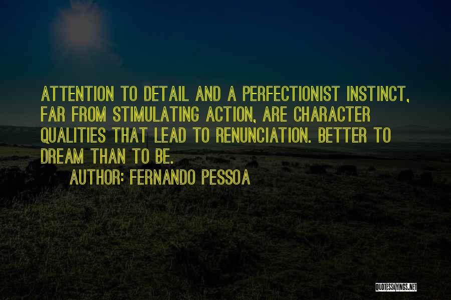 Fernando Pessoa Quotes: Attention To Detail And A Perfectionist Instinct, Far From Stimulating Action, Are Character Qualities That Lead To Renunciation. Better To