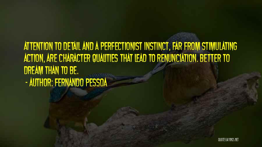 Fernando Pessoa Quotes: Attention To Detail And A Perfectionist Instinct, Far From Stimulating Action, Are Character Qualities That Lead To Renunciation. Better To