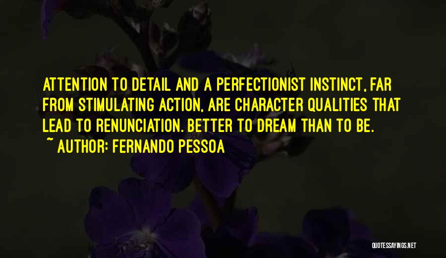 Fernando Pessoa Quotes: Attention To Detail And A Perfectionist Instinct, Far From Stimulating Action, Are Character Qualities That Lead To Renunciation. Better To