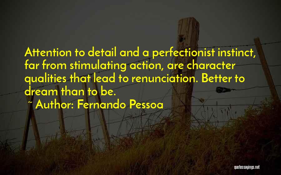 Fernando Pessoa Quotes: Attention To Detail And A Perfectionist Instinct, Far From Stimulating Action, Are Character Qualities That Lead To Renunciation. Better To
