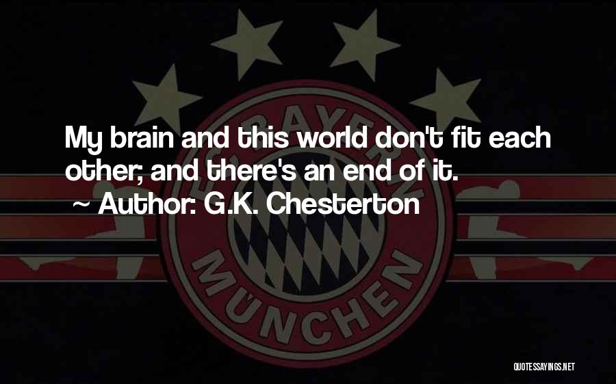 G.K. Chesterton Quotes: My Brain And This World Don't Fit Each Other; And There's An End Of It.
