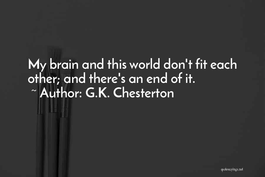 G.K. Chesterton Quotes: My Brain And This World Don't Fit Each Other; And There's An End Of It.