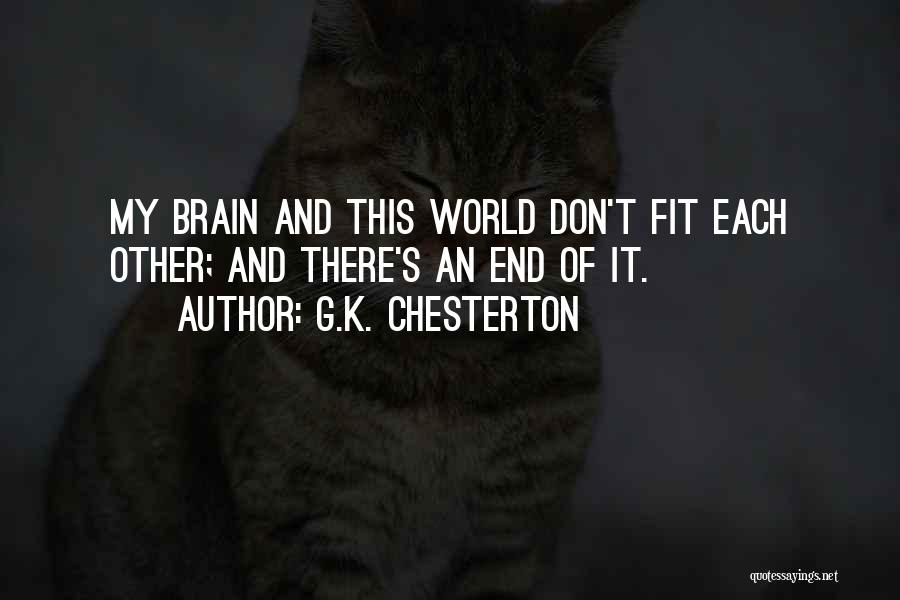 G.K. Chesterton Quotes: My Brain And This World Don't Fit Each Other; And There's An End Of It.