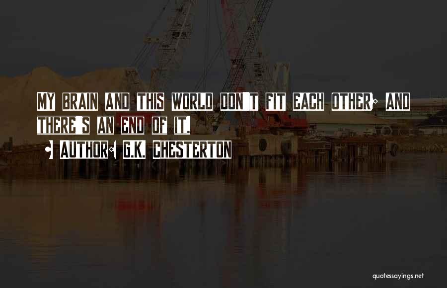 G.K. Chesterton Quotes: My Brain And This World Don't Fit Each Other; And There's An End Of It.