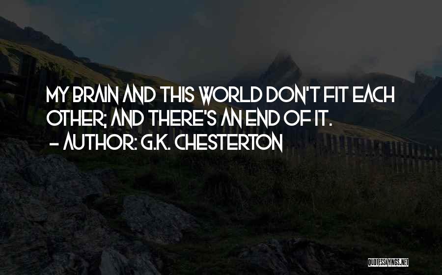G.K. Chesterton Quotes: My Brain And This World Don't Fit Each Other; And There's An End Of It.