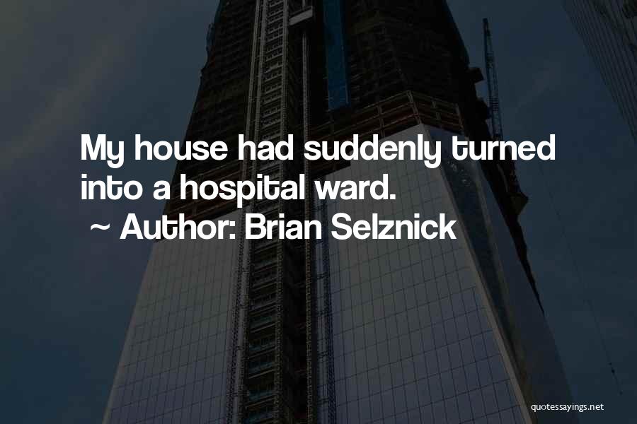 Brian Selznick Quotes: My House Had Suddenly Turned Into A Hospital Ward.