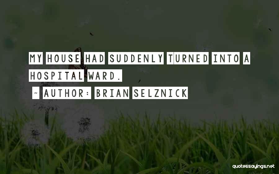 Brian Selznick Quotes: My House Had Suddenly Turned Into A Hospital Ward.
