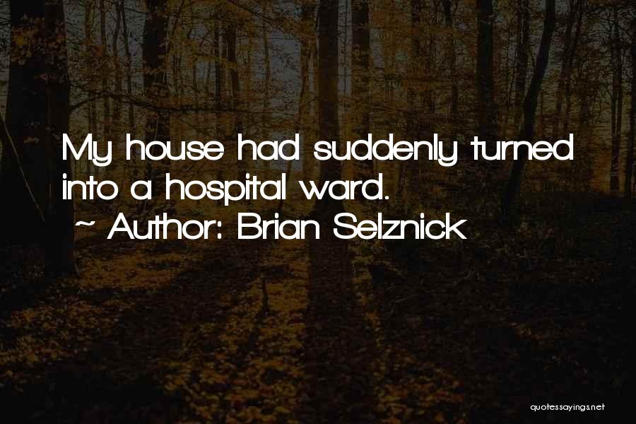 Brian Selznick Quotes: My House Had Suddenly Turned Into A Hospital Ward.