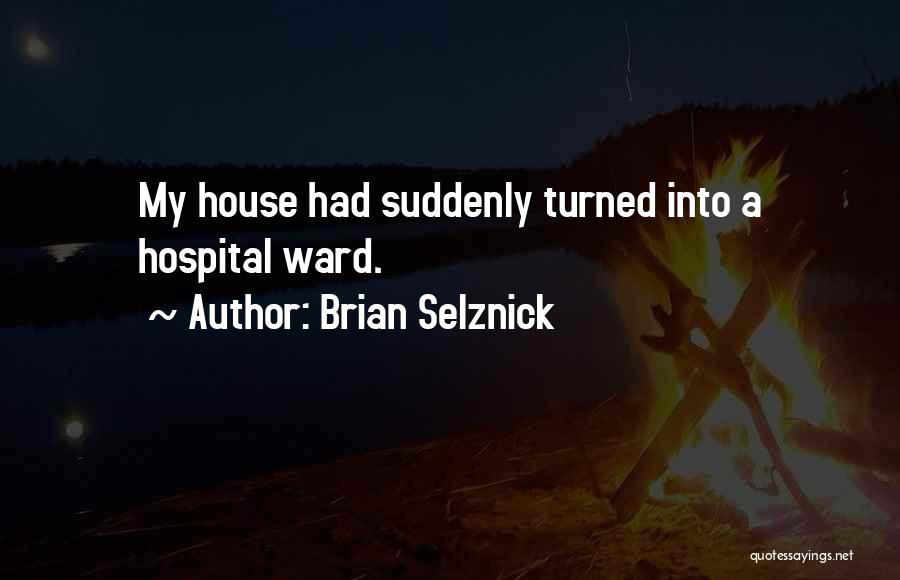 Brian Selznick Quotes: My House Had Suddenly Turned Into A Hospital Ward.