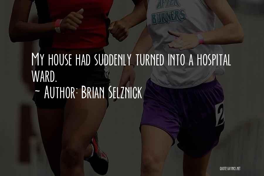 Brian Selznick Quotes: My House Had Suddenly Turned Into A Hospital Ward.