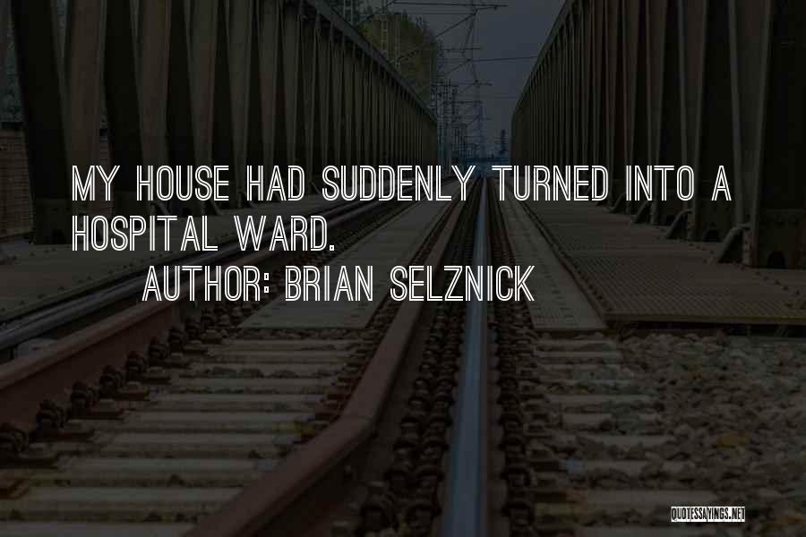 Brian Selznick Quotes: My House Had Suddenly Turned Into A Hospital Ward.