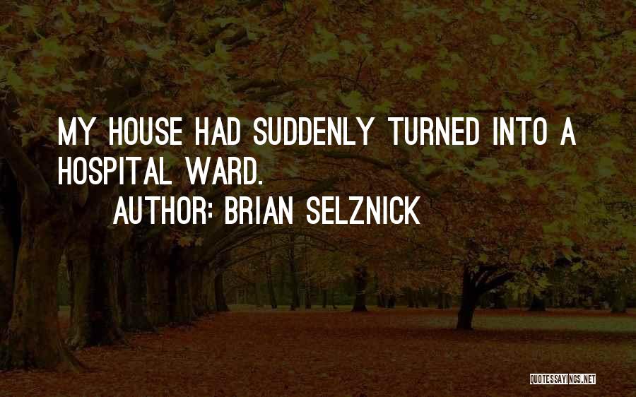 Brian Selznick Quotes: My House Had Suddenly Turned Into A Hospital Ward.