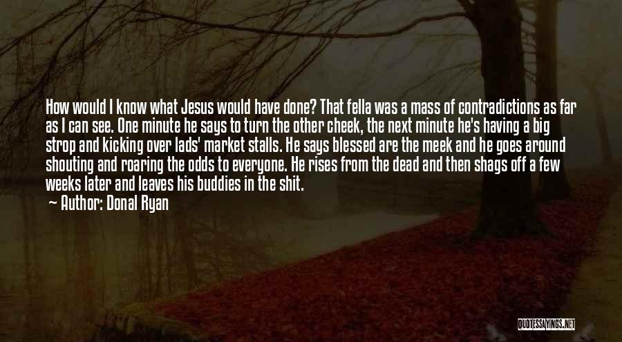 Donal Ryan Quotes: How Would I Know What Jesus Would Have Done? That Fella Was A Mass Of Contradictions As Far As I