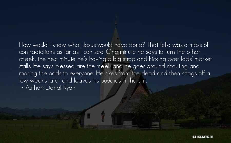 Donal Ryan Quotes: How Would I Know What Jesus Would Have Done? That Fella Was A Mass Of Contradictions As Far As I