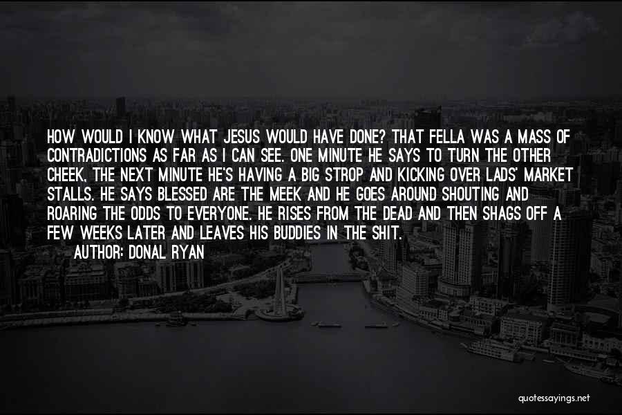 Donal Ryan Quotes: How Would I Know What Jesus Would Have Done? That Fella Was A Mass Of Contradictions As Far As I