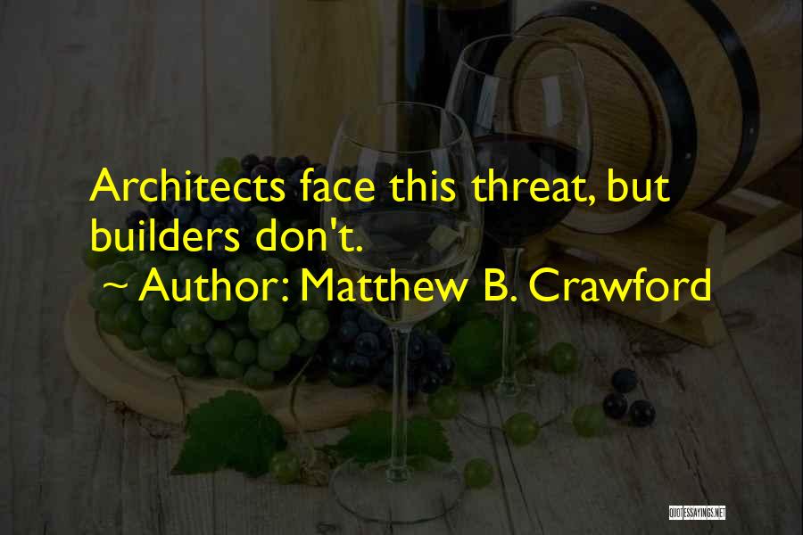 Matthew B. Crawford Quotes: Architects Face This Threat, But Builders Don't.
