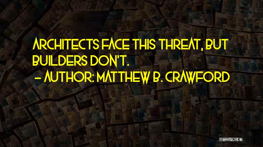 Matthew B. Crawford Quotes: Architects Face This Threat, But Builders Don't.