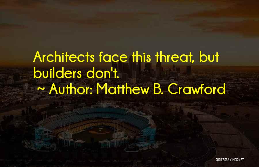 Matthew B. Crawford Quotes: Architects Face This Threat, But Builders Don't.