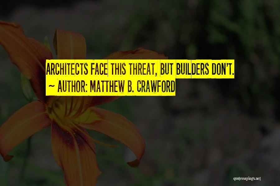 Matthew B. Crawford Quotes: Architects Face This Threat, But Builders Don't.