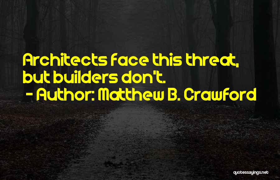 Matthew B. Crawford Quotes: Architects Face This Threat, But Builders Don't.