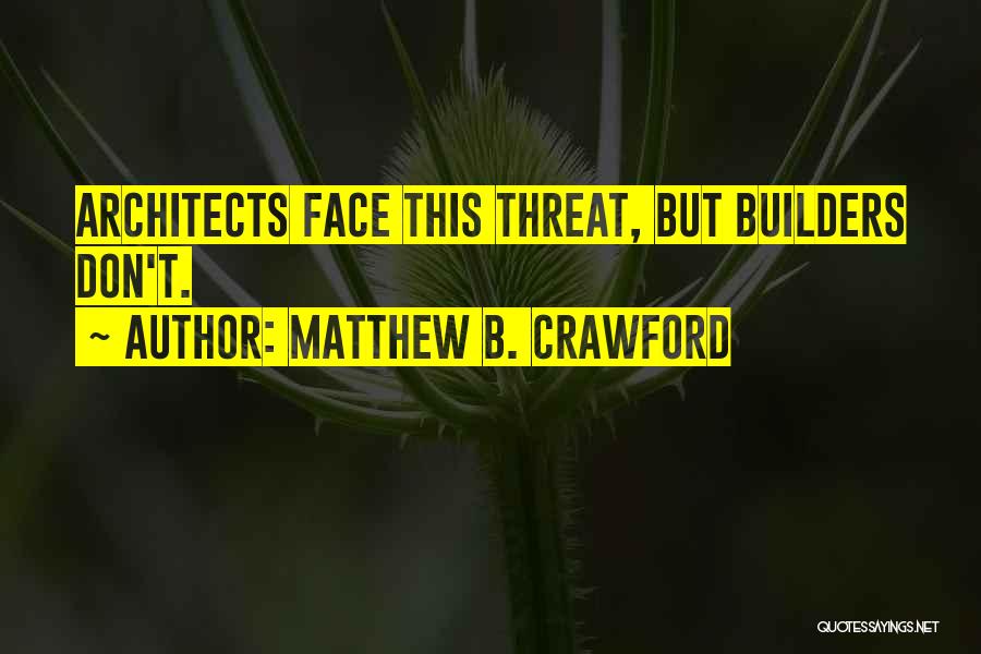 Matthew B. Crawford Quotes: Architects Face This Threat, But Builders Don't.
