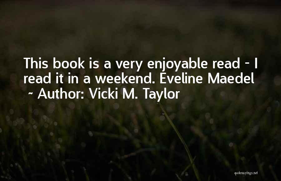 Vicki M. Taylor Quotes: This Book Is A Very Enjoyable Read - I Read It In A Weekend. Eveline Maedel