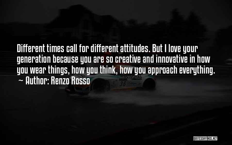 Renzo Rosso Quotes: Different Times Call For Different Attitudes. But I Love Your Generation Because You Are So Creative And Innovative In How