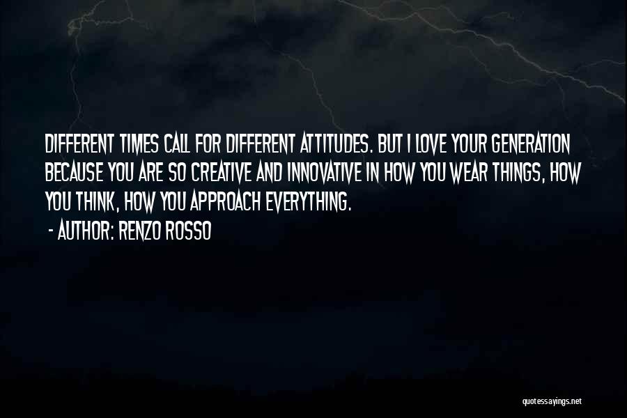 Renzo Rosso Quotes: Different Times Call For Different Attitudes. But I Love Your Generation Because You Are So Creative And Innovative In How