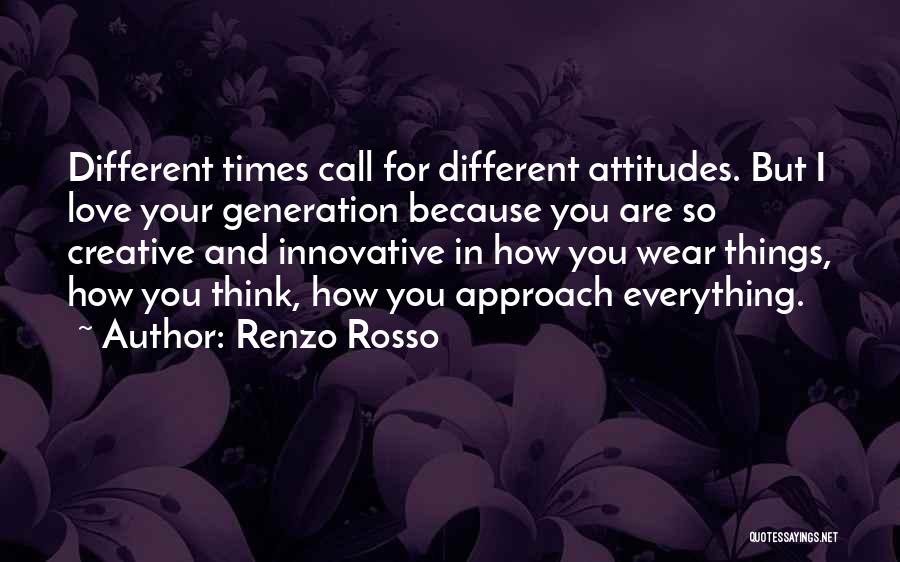 Renzo Rosso Quotes: Different Times Call For Different Attitudes. But I Love Your Generation Because You Are So Creative And Innovative In How