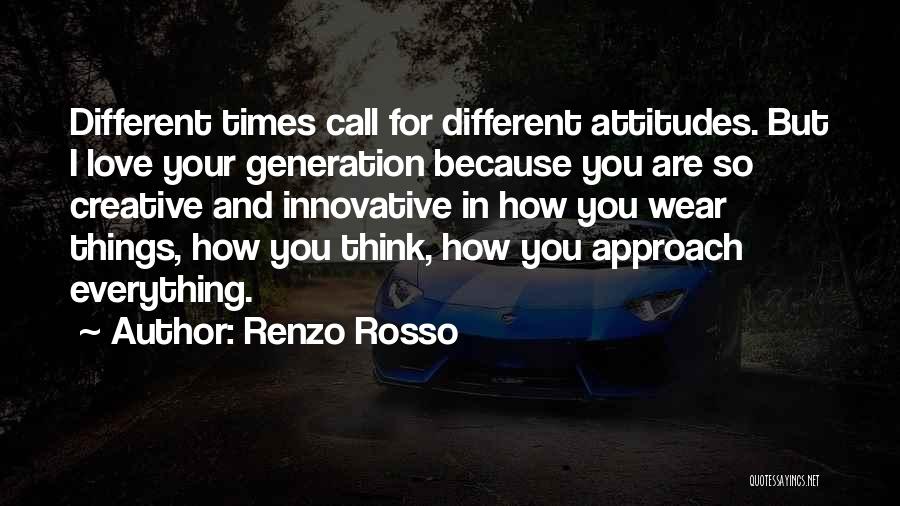 Renzo Rosso Quotes: Different Times Call For Different Attitudes. But I Love Your Generation Because You Are So Creative And Innovative In How