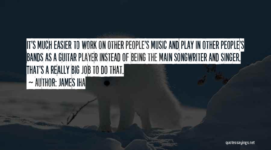 James Iha Quotes: It's Much Easier To Work On Other People's Music And Play In Other People's Bands As A Guitar Player Instead
