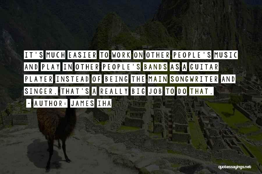 James Iha Quotes: It's Much Easier To Work On Other People's Music And Play In Other People's Bands As A Guitar Player Instead