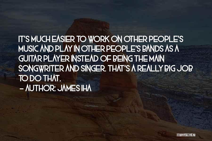 James Iha Quotes: It's Much Easier To Work On Other People's Music And Play In Other People's Bands As A Guitar Player Instead