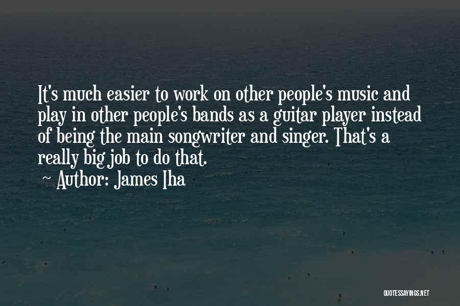 James Iha Quotes: It's Much Easier To Work On Other People's Music And Play In Other People's Bands As A Guitar Player Instead