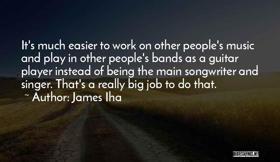 James Iha Quotes: It's Much Easier To Work On Other People's Music And Play In Other People's Bands As A Guitar Player Instead