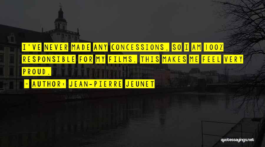 Jean-Pierre Jeunet Quotes: I've Never Made Any Concessions, So I Am 100% Responsible For My Films. This Makes Me Feel Very Proud.