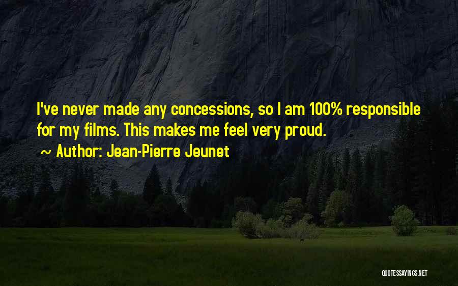 Jean-Pierre Jeunet Quotes: I've Never Made Any Concessions, So I Am 100% Responsible For My Films. This Makes Me Feel Very Proud.