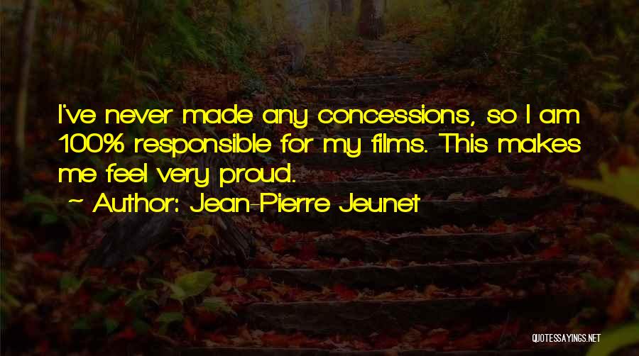 Jean-Pierre Jeunet Quotes: I've Never Made Any Concessions, So I Am 100% Responsible For My Films. This Makes Me Feel Very Proud.