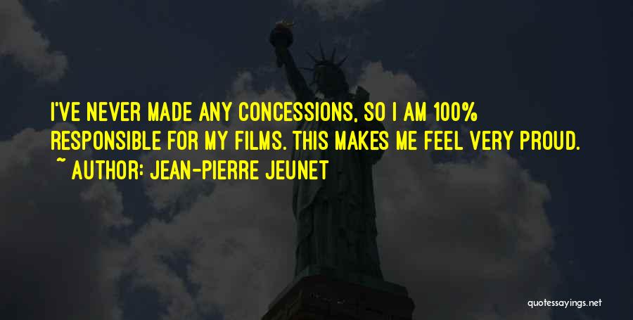 Jean-Pierre Jeunet Quotes: I've Never Made Any Concessions, So I Am 100% Responsible For My Films. This Makes Me Feel Very Proud.
