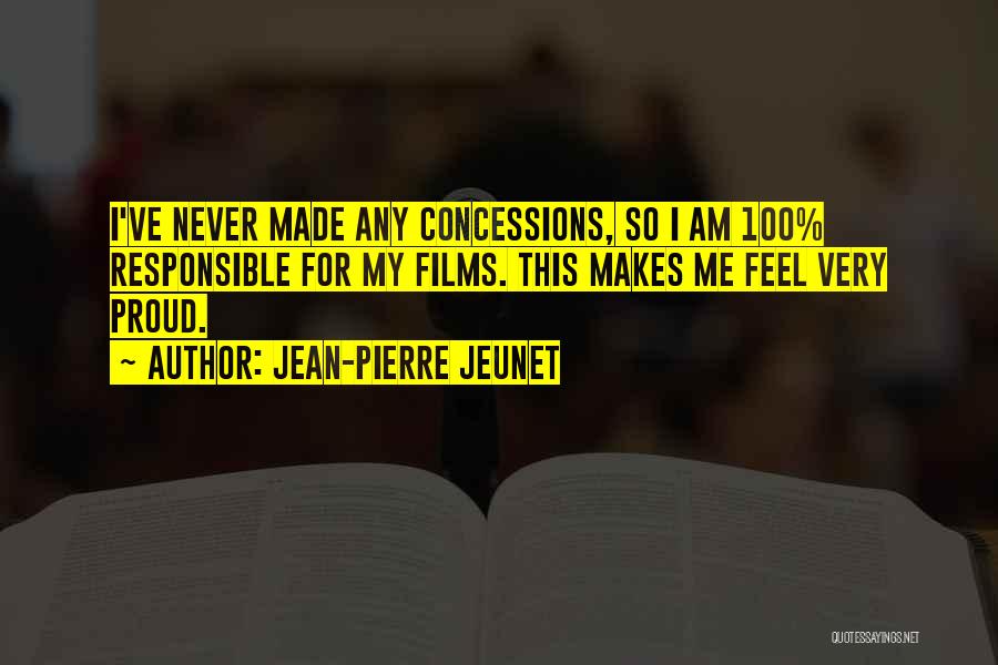 Jean-Pierre Jeunet Quotes: I've Never Made Any Concessions, So I Am 100% Responsible For My Films. This Makes Me Feel Very Proud.