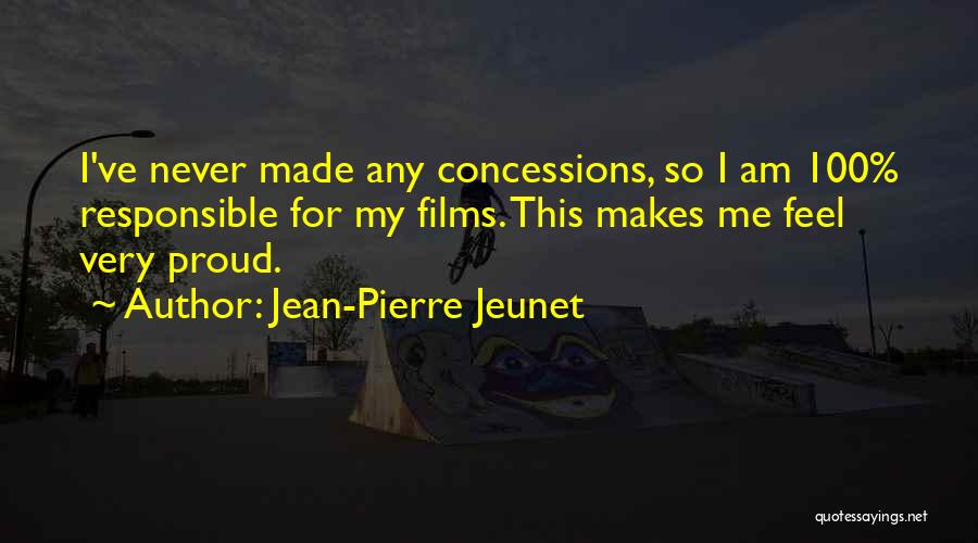 Jean-Pierre Jeunet Quotes: I've Never Made Any Concessions, So I Am 100% Responsible For My Films. This Makes Me Feel Very Proud.