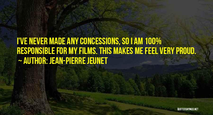 Jean-Pierre Jeunet Quotes: I've Never Made Any Concessions, So I Am 100% Responsible For My Films. This Makes Me Feel Very Proud.