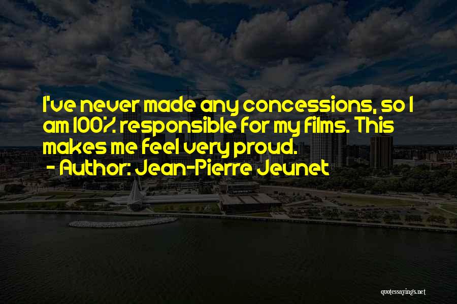Jean-Pierre Jeunet Quotes: I've Never Made Any Concessions, So I Am 100% Responsible For My Films. This Makes Me Feel Very Proud.