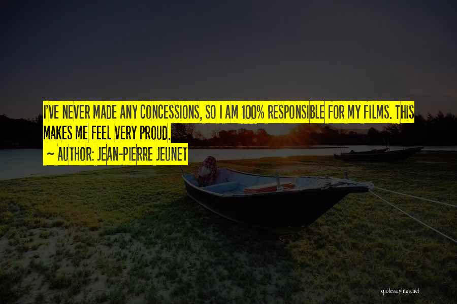 Jean-Pierre Jeunet Quotes: I've Never Made Any Concessions, So I Am 100% Responsible For My Films. This Makes Me Feel Very Proud.