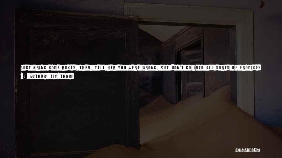 Tim Tharp Quotes: Just Bring Some Roses, Then. Tell Her You Were Wrong. But Don't Go Into All Sorts Of Promises About How