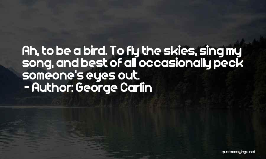 George Carlin Quotes: Ah, To Be A Bird. To Fly The Skies, Sing My Song, And Best Of All Occasionally Peck Someone's Eyes