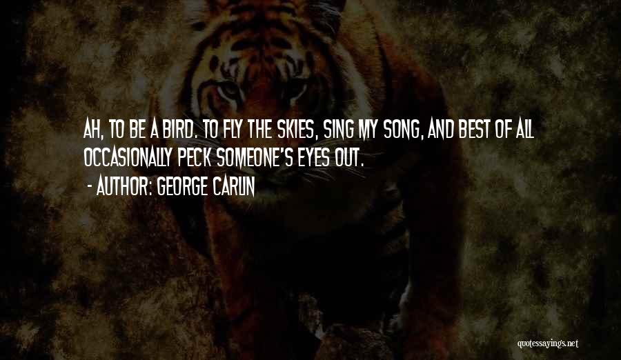 George Carlin Quotes: Ah, To Be A Bird. To Fly The Skies, Sing My Song, And Best Of All Occasionally Peck Someone's Eyes