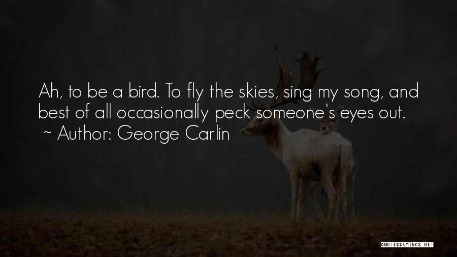 George Carlin Quotes: Ah, To Be A Bird. To Fly The Skies, Sing My Song, And Best Of All Occasionally Peck Someone's Eyes