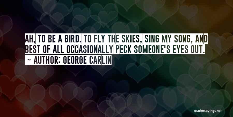 George Carlin Quotes: Ah, To Be A Bird. To Fly The Skies, Sing My Song, And Best Of All Occasionally Peck Someone's Eyes