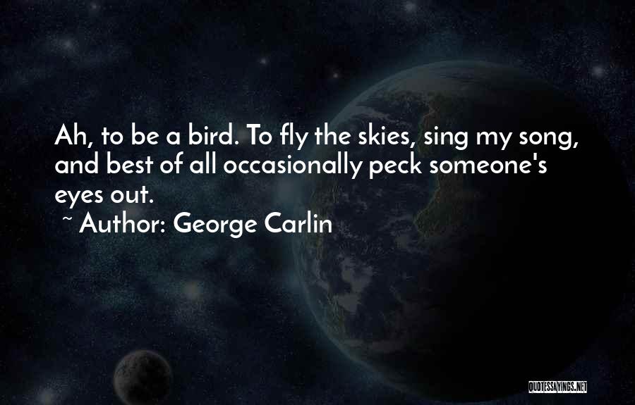 George Carlin Quotes: Ah, To Be A Bird. To Fly The Skies, Sing My Song, And Best Of All Occasionally Peck Someone's Eyes